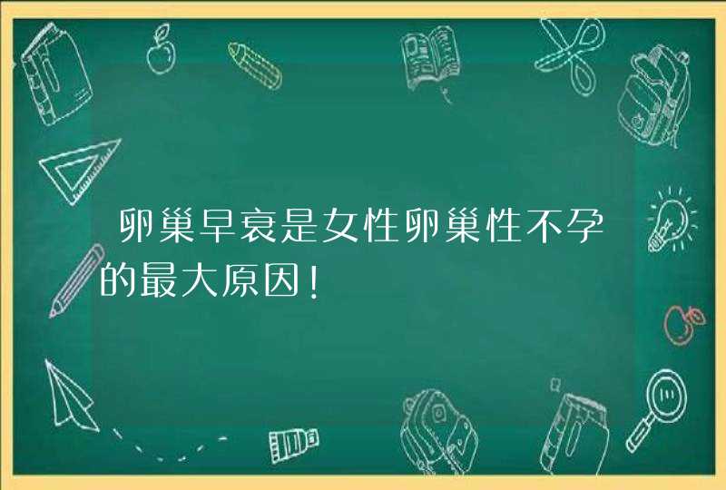 卵巢早衰是女性卵巢性不孕的最大原因！,第1张