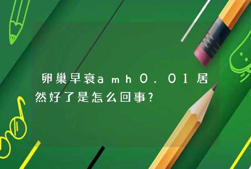 卵巢早衰amh0.01居然好了是怎么回事？,第1张