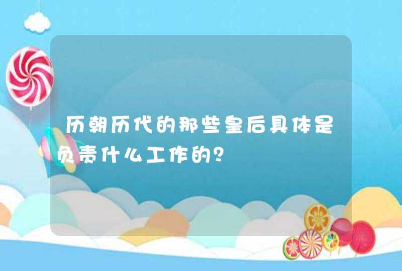 历朝历代的那些皇后具体是负责什么工作的？,第1张