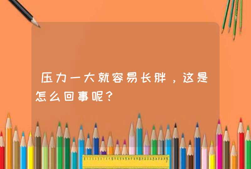 压力一大就容易长胖，这是怎么回事呢？,第1张