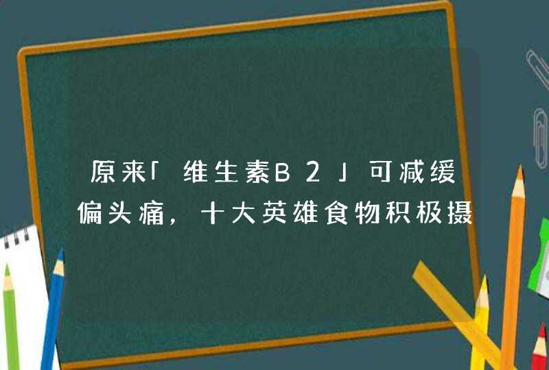 原来「维生素B2」可减缓偏头痛，十大英雄食物积极摄取，维持身体机能！,第1张