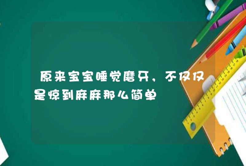 原来宝宝睡觉磨牙，不仅仅是惊到麻麻那么简单,第1张