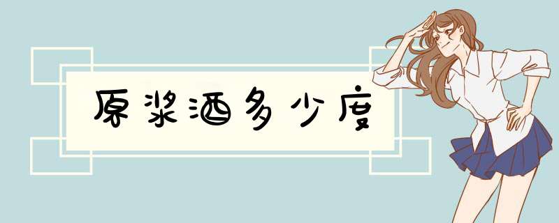 原浆酒多少度,第1张