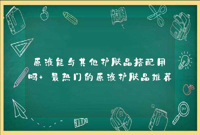 原液能与其他护肤品搭配用吗 最热门的原液护肤品推荐,第1张