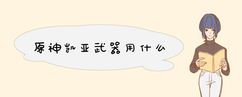 原神凯亚武器用什么,第1张