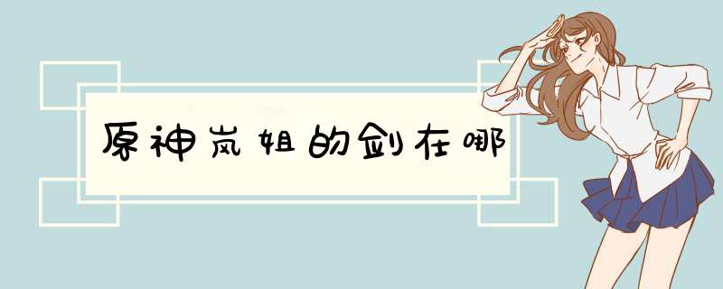 原神岚姐的剑在哪,第1张