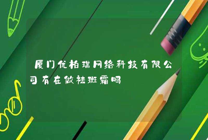 厦门优柏瑞网络科技有限公司有在做祛斑霜吗,第1张