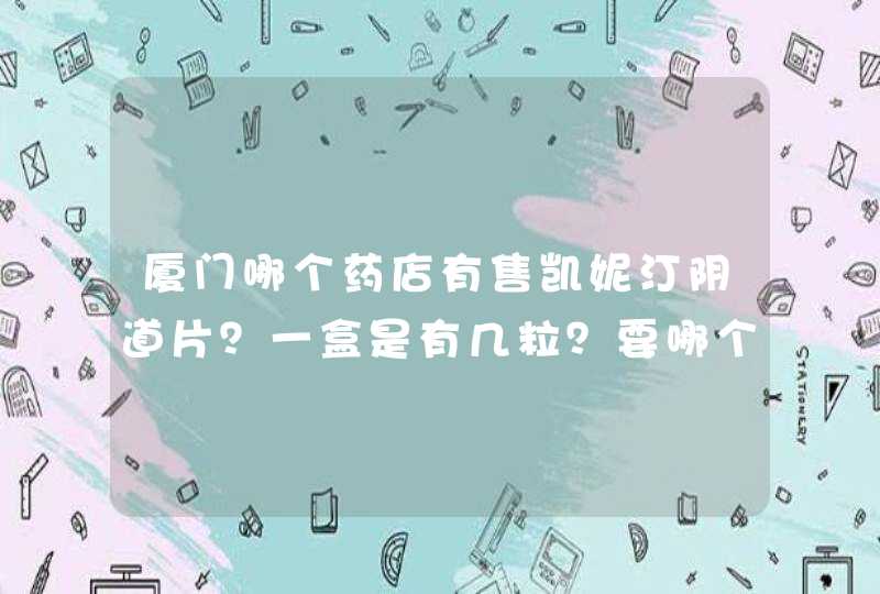 厦门哪个药店有售凯妮汀阴道片？一盒是有几粒？要哪个厂生产的比较好？谢谢大家,第1张