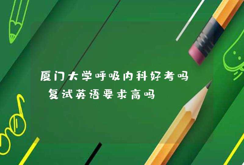 厦门大学呼吸内科好考吗？？复试英语要求高吗？？,第1张