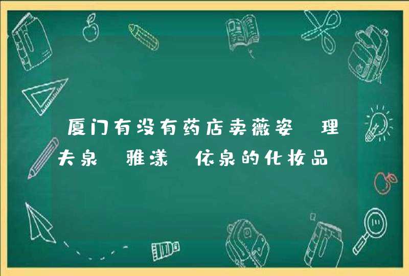 厦门有没有药店卖薇姿,理夫泉,雅漾,依泉的化妆品,第1张