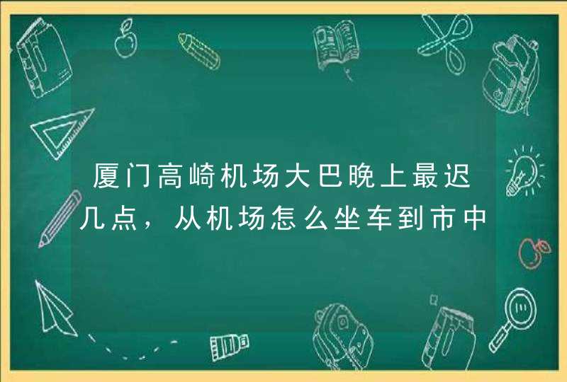 厦门高崎机场大巴晚上最迟几点，从机场怎么坐车到市中心？打的到市中心多少钱,第1张