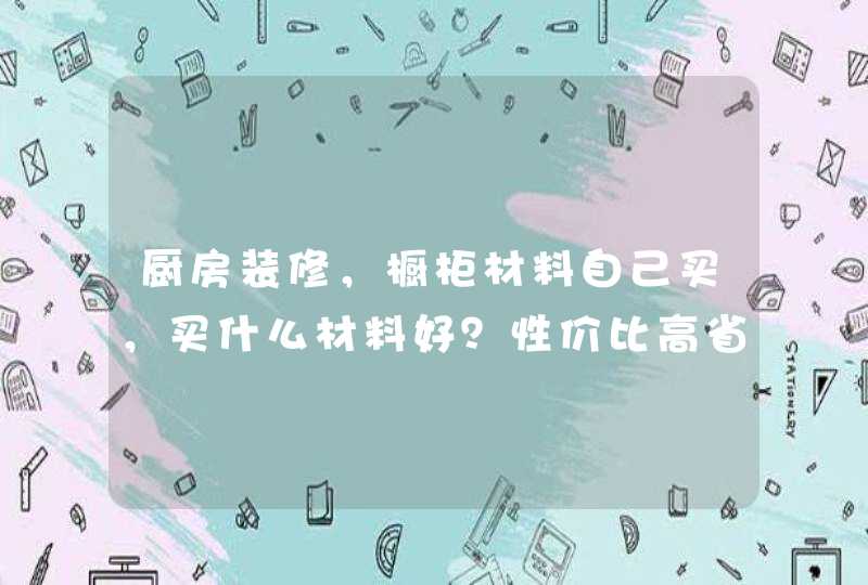 厨房装修，橱柜材料自己买，买什么材料好？性价比高省钱好看？,第1张