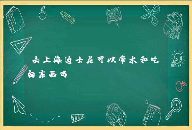 去上海迪士尼可以带水和吃的东西吗,第1张