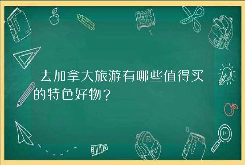 去加拿大旅游有哪些值得买的特色好物？,第1张