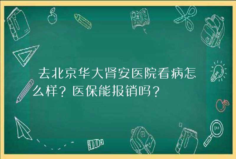 去北京华大肾安医院看病怎么样?医保能报销吗？,第1张