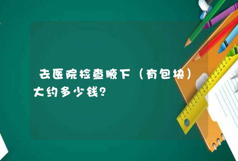 去医院检查腋下（有包块）大约多少钱？,第1张