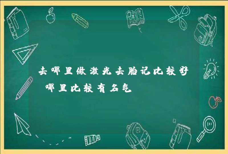 去哪里做激光去胎记比较好？哪里比较有名气？,第1张