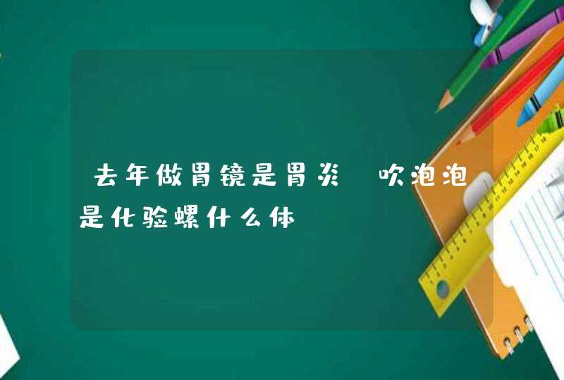 去年做胃镜是胃炎，吹泡泡是化验螺什么体,第1张