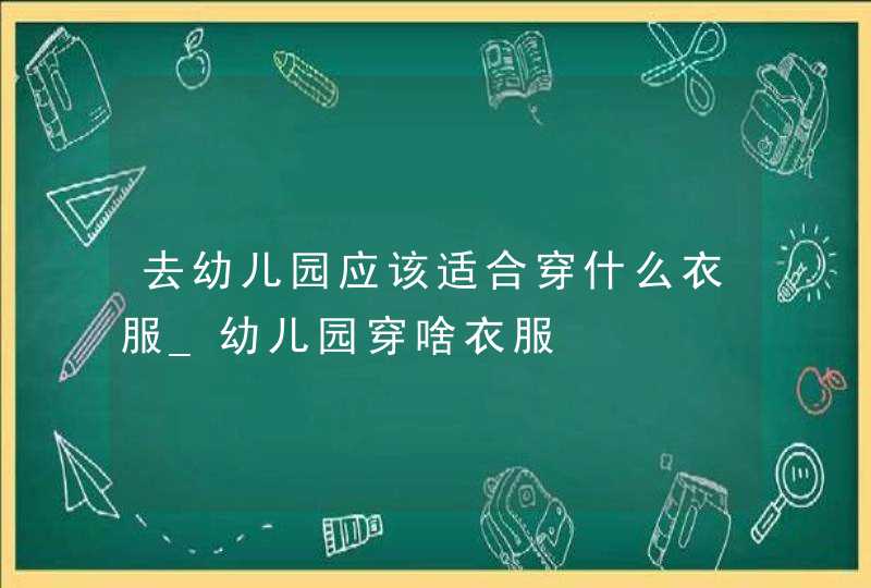 去幼儿园应该适合穿什么衣服_幼儿园穿啥衣服,第1张