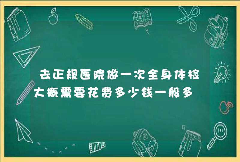 去正规医院做一次全身体检大概需要花费多少钱一般多,第1张