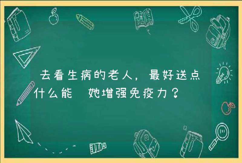 去看生病的老人，最好送点什么能让她增强免疫力？,第1张