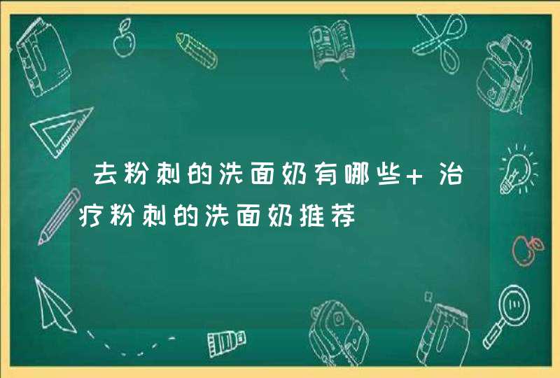 去粉刺的洗面奶有哪些 治疗粉刺的洗面奶推荐,第1张