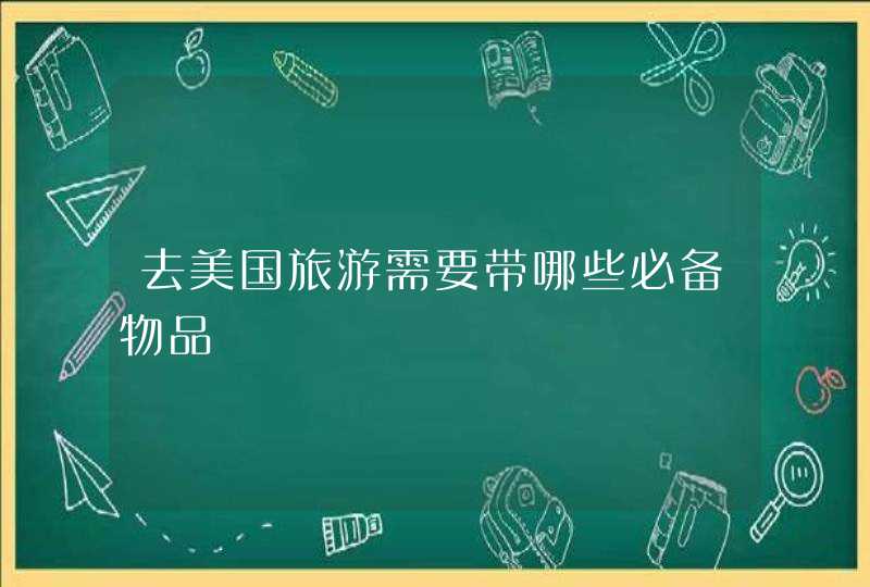 去美国旅游需要带哪些必备物品,第1张