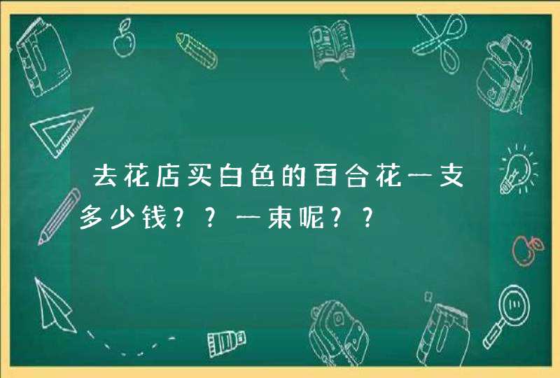 去花店买白色的百合花一支多少钱？？一束呢？？,第1张