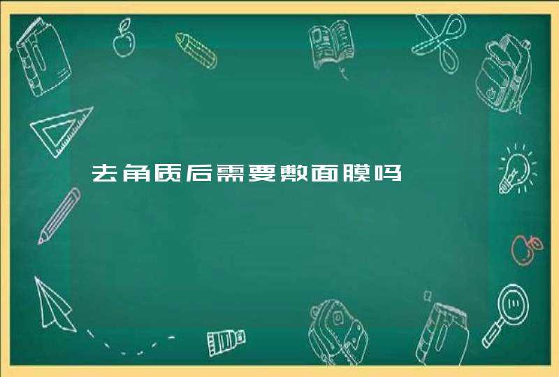 去角质后需要敷面膜吗,第1张