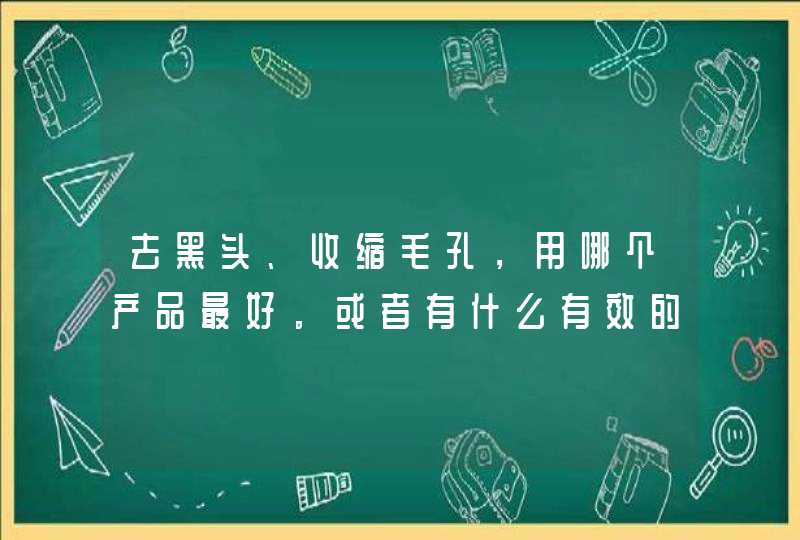 去黑头、收缩毛孔，用哪个产品最好。或者有什么有效的方法呢,第1张