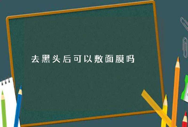 去黑头后可以敷面膜吗,第1张