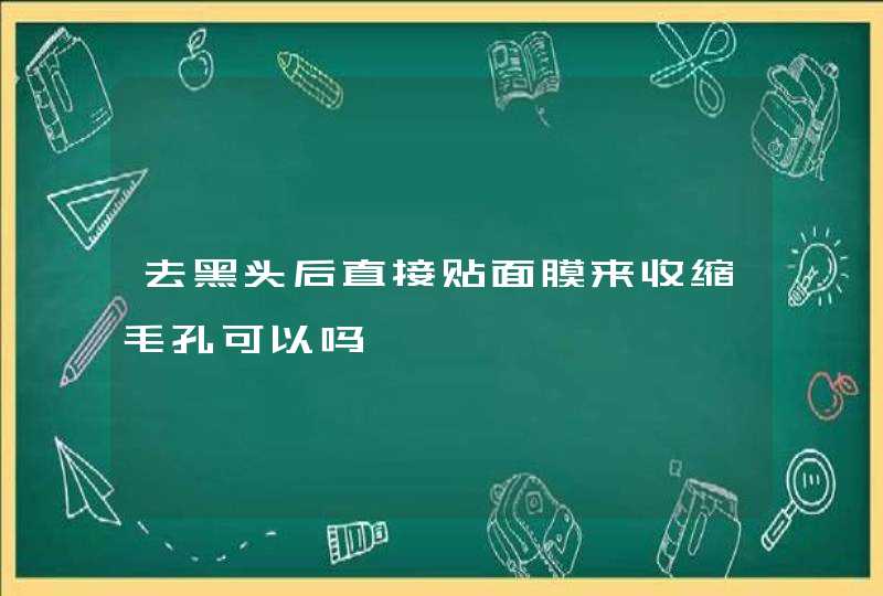 去黑头后直接贴面膜来收缩毛孔可以吗,第1张