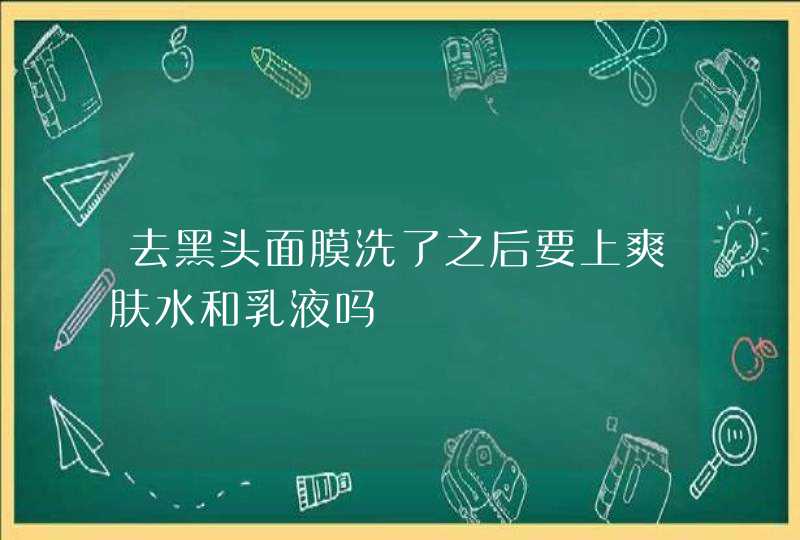 去黑头面膜洗了之后要上爽肤水和乳液吗,第1张