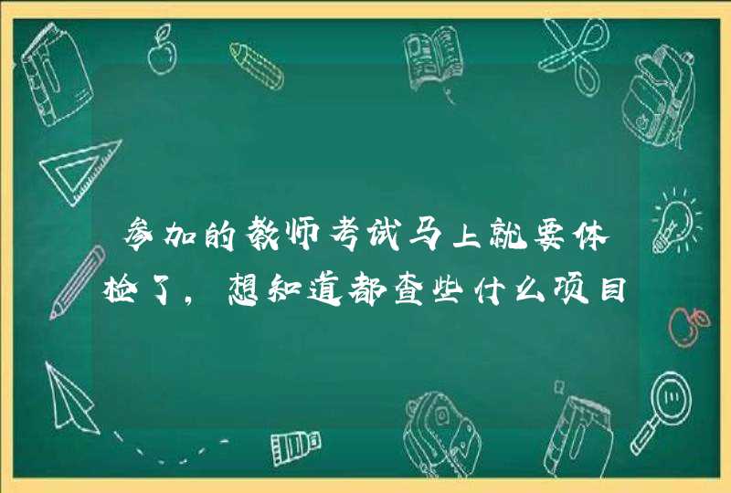 参加的教师考试马上就要体检了，想知道都查些什么项目？有内幕吗,第1张