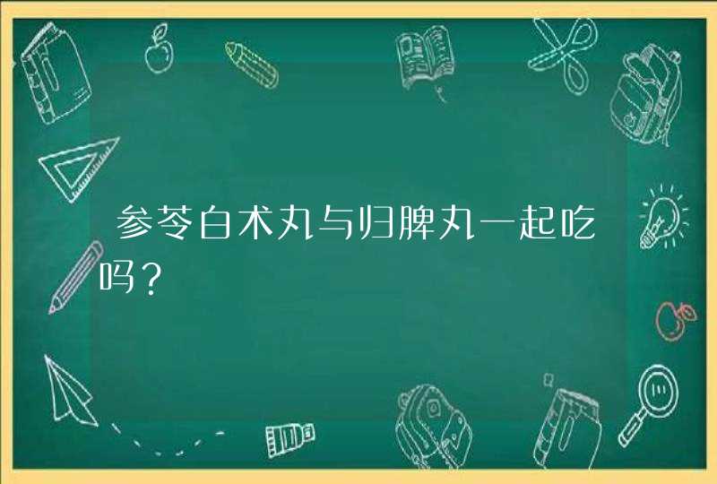 参苓白术丸与归脾丸一起吃吗？,第1张