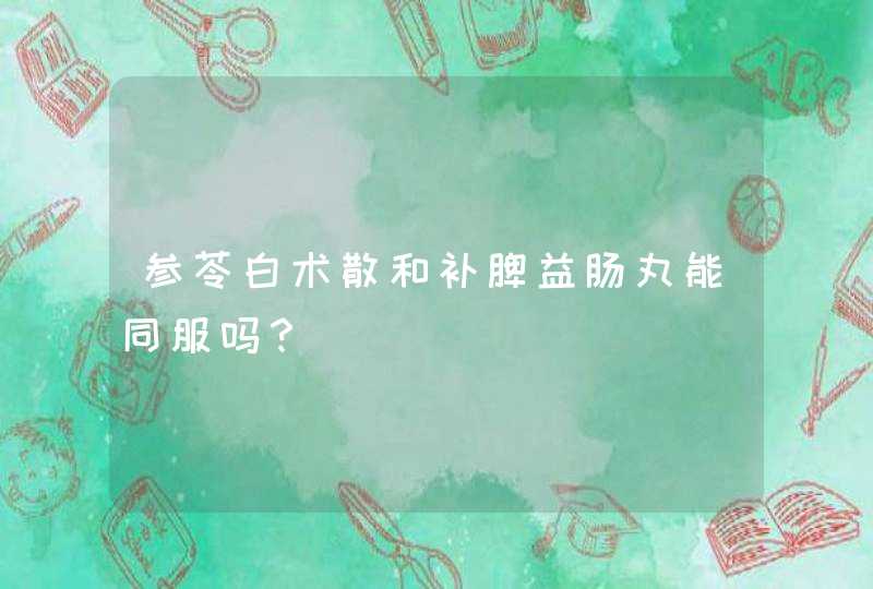 参苓白术散和补脾益肠丸能同服吗？,第1张