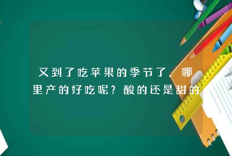 又到了吃苹果的季节了，哪里产的好吃呢？酸的还是甜的？,第1张