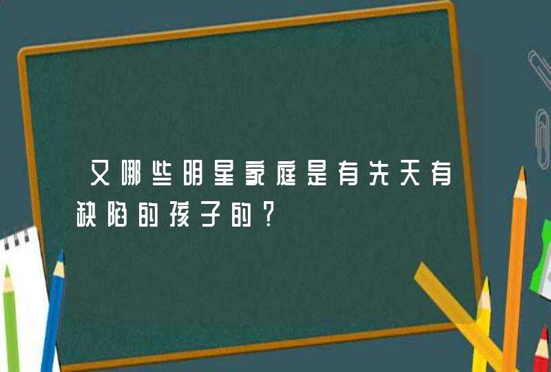 又哪些明星家庭是有先天有缺陷的孩子的？,第1张