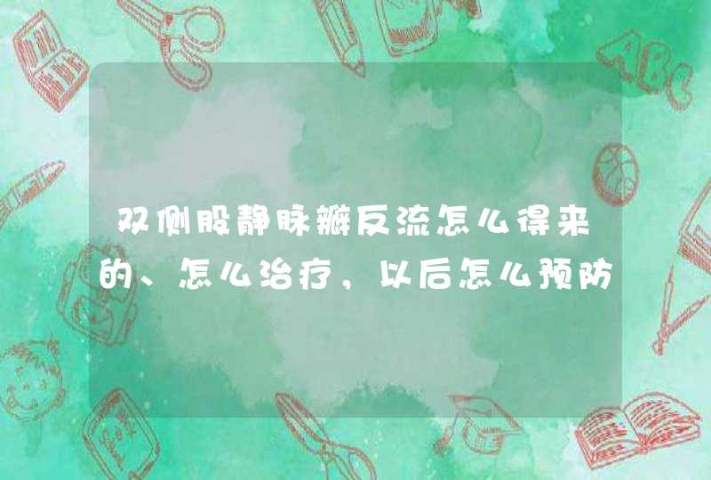 双侧股静脉瓣反流怎么得来的、怎么治疗，以后怎么预防,第1张