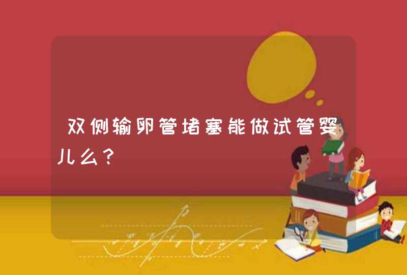 双侧输卵管堵塞能做试管婴儿么？,第1张