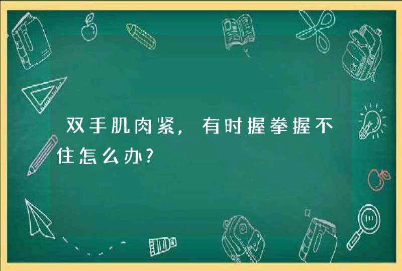 双手肌肉紧,有时握拳握不住怎么办?,第1张