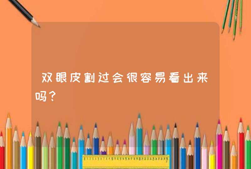 双眼皮割过会很容易看出来吗?,第1张