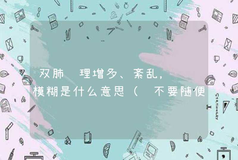 双肺纹理增多、紊乱，边缘模糊是什么意思（请不要随便回答谢谢）,第1张