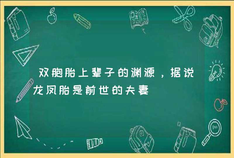 双胞胎上辈子的渊源，据说龙凤胎是前世的夫妻,第1张