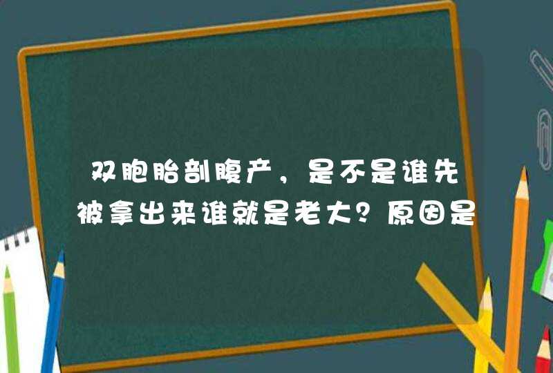 双胞胎剖腹产，是不是谁先被拿出来谁就是老大？原因是什么？,第1张