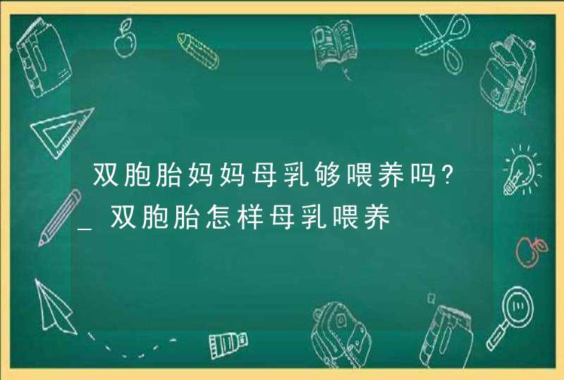 双胞胎妈妈母乳够喂养吗?_双胞胎怎样母乳喂养,第1张