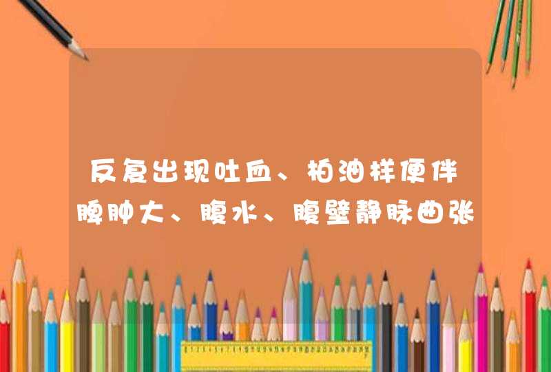 反复出现吐血、柏油样便伴脾肿大、腹水、腹壁静脉曲张的疾病是,第1张