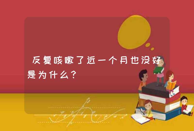 反复咳嗽了近一个月也没好是为什么？,第1张