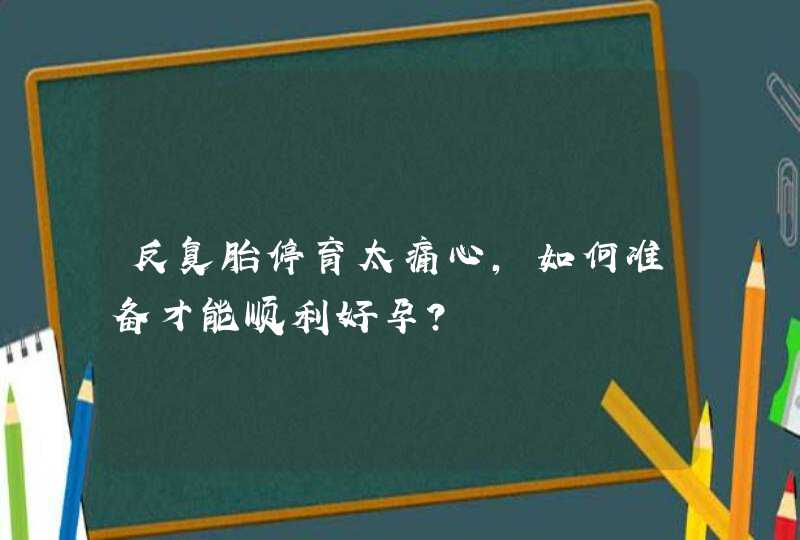 反复胎停育太痛心，如何准备才能顺利好孕？,第1张