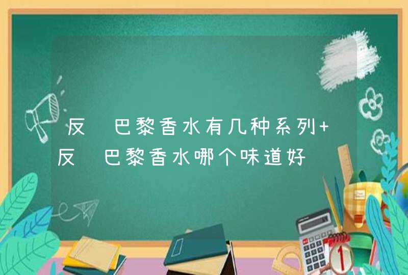 反转巴黎香水有几种系列 反转巴黎香水哪个味道好闻,第1张